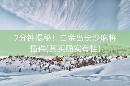 7分钟揭秘！白金岛长沙麻将插件(其实确实有挂)