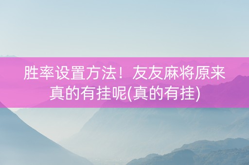 胜率设置方法！友友麻将原来真的有挂呢(真的有挂)