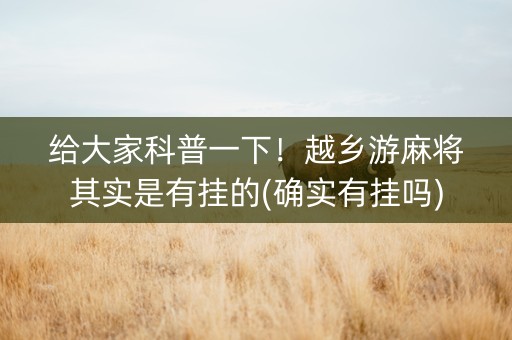 给大家科普一下！越乡游麻将其实是有挂的(确实有挂吗)