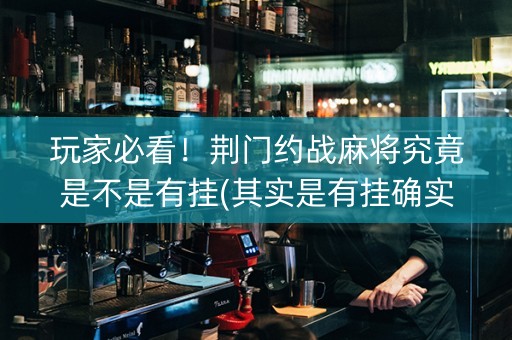玩家必看！荆门约战麻将究竟是不是有挂(其实是有挂确实有挂)
