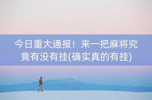 今日重大通报！来一把麻将究竟有没有挂(确实真的有挂)