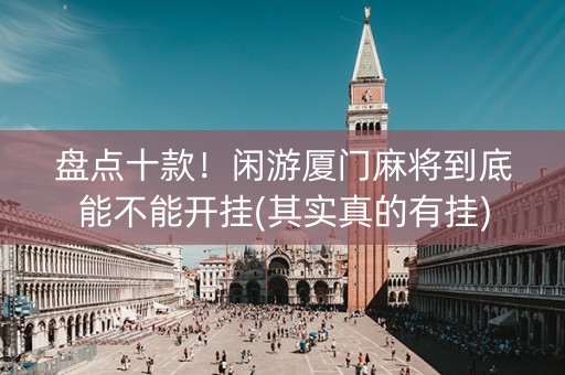盘点十款！闲游厦门麻将到底能不能开挂(其实真的有挂)