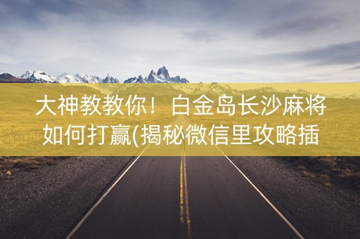 大神教教你！白金岛长沙麻将如何打赢(揭秘微信里攻略插件)