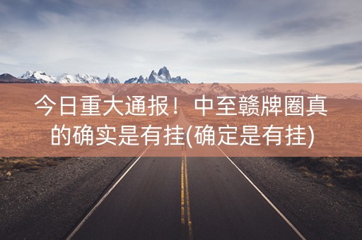 今日重大通报！中至赣牌圈真的确实是有挂(确定是有挂)