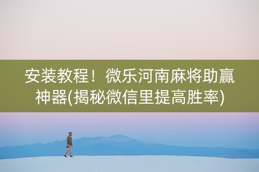 安装教程！微乐河南麻将助赢神器(揭秘微信里提高胜率)