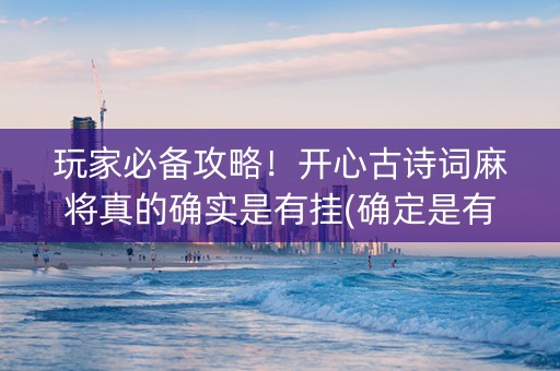 玩家必备攻略！开心古诗词麻将真的确实是有挂(确定是有挂)