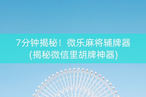 7分钟揭秘！微乐麻将辅牌器(揭秘微信里胡牌神器)