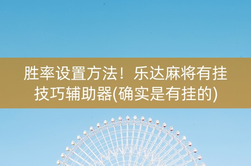 胜率设置方法！乐达麻将有挂技巧辅助器(确实是有挂的)