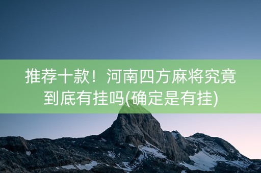 推荐十款！河南四方麻将究竟到底有挂吗(确定是有挂)