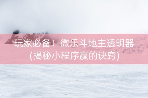 玩家必备！微乐斗地主透明器(揭秘小程序赢的诀窍)