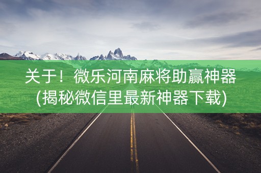关于！微乐河南麻将助赢神器(揭秘微信里最新神器下载)