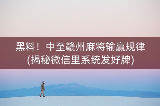 黑料！中至赣州麻将输赢规律(揭秘微信里系统发好牌)