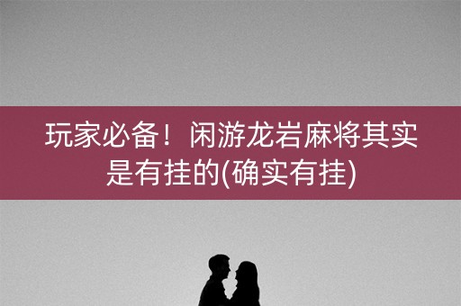 玩家必备！闲游龙岩麻将其实是有挂的(确实有挂)