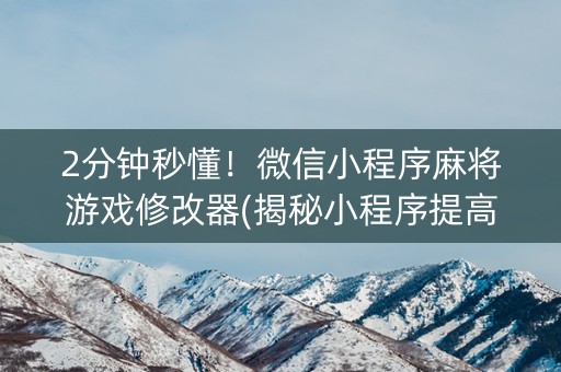 2分钟秒懂！微信小程序麻将游戏修改器(揭秘小程序提高胜率)