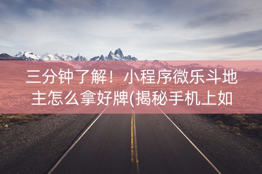 三分钟了解！小程序微乐斗地主怎么拿好牌(揭秘手机上如何让牌变好)