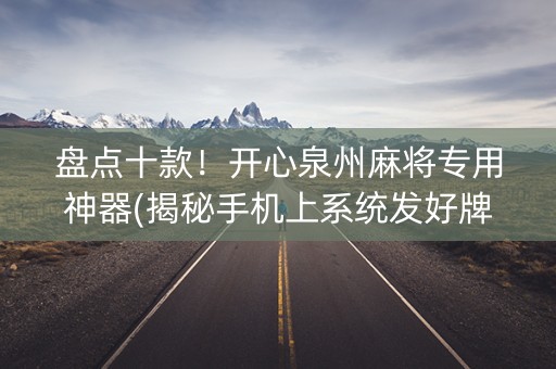 盘点十款！开心泉州麻将专用神器(揭秘手机上系统发好牌)