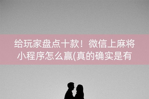 给玩家盘点十款！微信上麻将小程序怎么赢(真的确实是有挂)