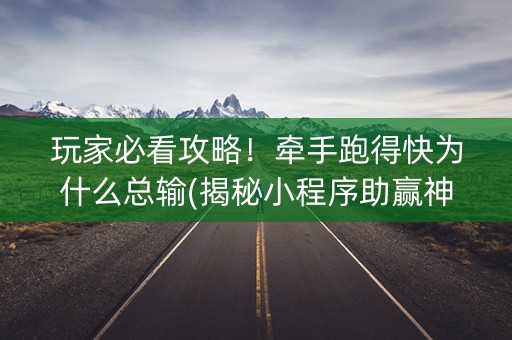 玩家必看攻略！牵手跑得快为什么总输(揭秘小程序助赢神器购买)