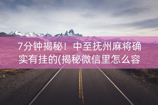 7分钟揭秘！中至抚州麻将确实有挂的(揭秘微信里怎么容易赢)