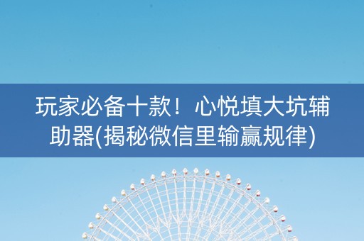 玩家必备十款！心悦填大坑辅助器(揭秘微信里输赢规律)