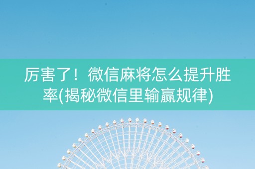 厉害了！微信麻将怎么提升胜率(揭秘微信里输赢规律)