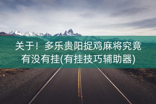 关于！多乐贵阳捉鸡麻将究竟有没有挂(有挂技巧辅助器)