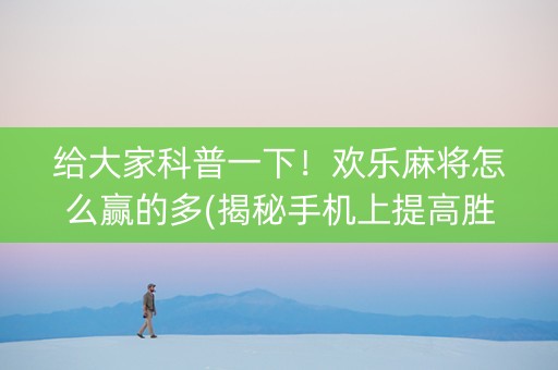 给大家科普一下！欢乐麻将怎么赢的多(揭秘手机上提高胜率)