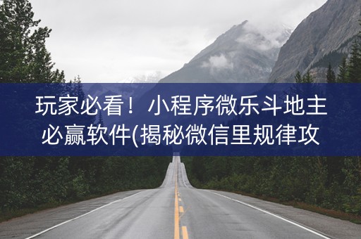 玩家必看！小程序微乐斗地主必赢软件(揭秘微信里规律攻略)