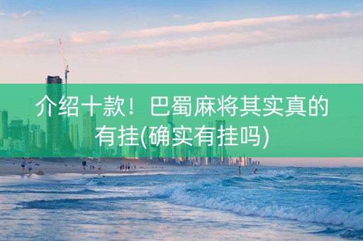 介绍十款！巴蜀麻将其实真的有挂(确实有挂吗)