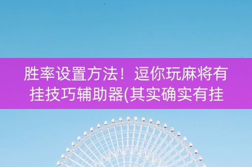 胜率设置方法！逗你玩麻将有挂技巧辅助器(其实确实有挂)