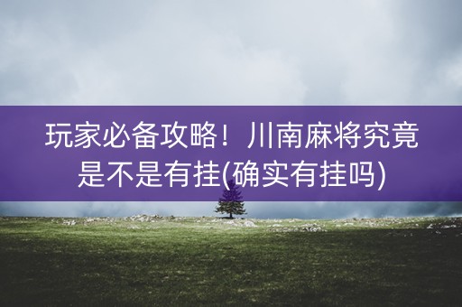 玩家必备攻略！川南麻将究竟是不是有挂(确实有挂吗)