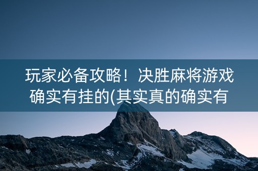 玩家必备攻略！决胜麻将游戏确实有挂的(其实真的确实有挂)