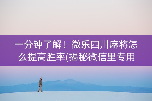 一分钟了解！微乐四川麻将怎么提高胜率(揭秘微信里专用神器)