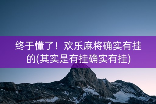 终于懂了！欢乐麻将确实有挂的(其实是有挂确实有挂)