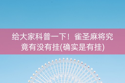 给大家科普一下！雀圣麻将究竟有没有挂(确实是有挂)