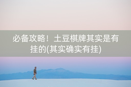 必备攻略！土豆棋牌其实是有挂的(其实确实有挂)