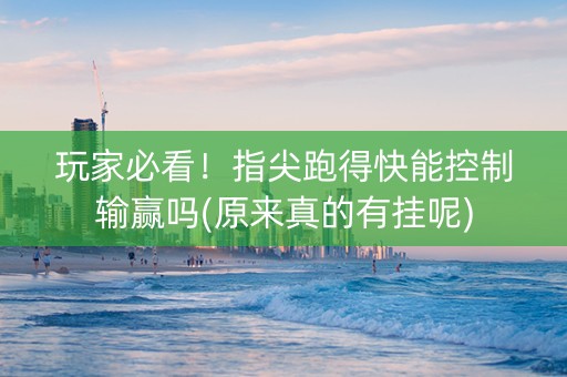 玩家必看！指尖跑得快能控制输赢吗(原来真的有挂呢)