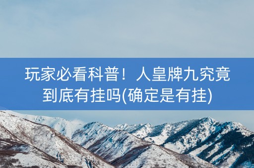 玩家必看科普！人皇牌九究竟到底有挂吗(确定是有挂)