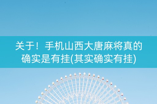 关于！手机山西大唐麻将真的确实是有挂(其实确实有挂)