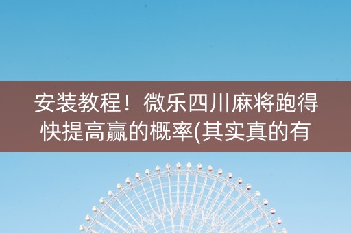 安装教程！微乐四川麻将跑得快提高赢的概率(其实真的有挂)