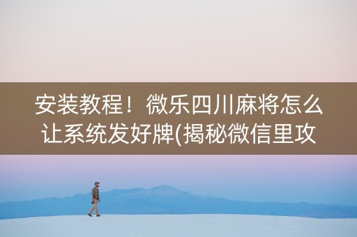 安装教程！微乐四川麻将怎么让系统发好牌(揭秘微信里攻略插件)