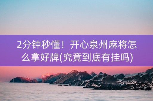 2分钟秒懂！开心泉州麻将怎么拿好牌(究竟到底有挂吗)
