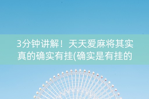 3分钟讲解！天天爱麻将其实真的确实有挂(确实是有挂的)