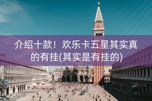 介绍十款！欢乐卡五星其实真的有挂(其实是有挂的)
