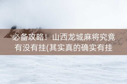 必备攻略！山西龙城麻将究竟有没有挂(其实真的确实有挂)