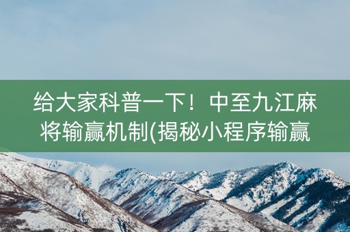 给大家科普一下！中至九江麻将输赢机制(揭秘小程序输赢规律)