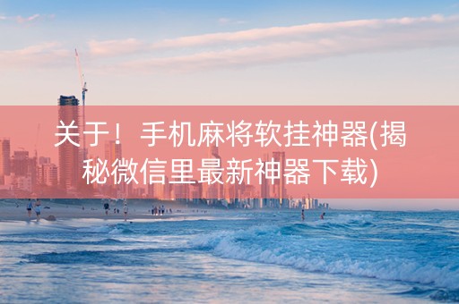 关于！手机麻将软挂神器(揭秘微信里最新神器下载)