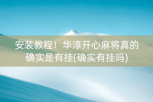 安装教程！华淳开心麻将真的确实是有挂(确实有挂吗)