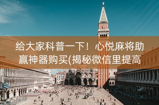 给大家科普一下！心悦麻将助赢神器购买(揭秘微信里提高胜率)