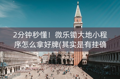 2分钟秒懂！微乐锄大地小程序怎么拿好牌(其实是有挂确实有挂)